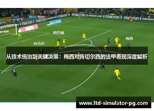 从技术统治到关键决策:梅西对阵切尔西的法甲表现深度解析 从技术统治到关键决策:梅西对阵切尔西的法甲表现深度解析