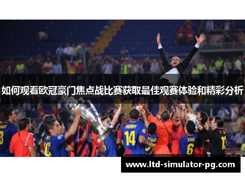 如何观看欧冠豪门焦点战比赛获取最佳观赛体验和精彩分析 如何观看欧冠豪门焦点战比赛获取最佳观赛体验和精彩分析