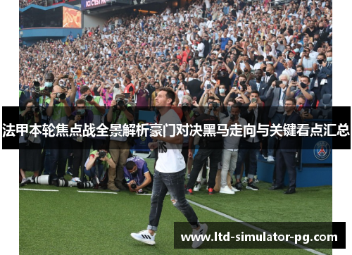 法甲本轮焦点战全景解析豪门对决黑马走向与关键看点汇总 法甲本轮焦点战全景解析豪门对决黑马走向与关键看点汇总