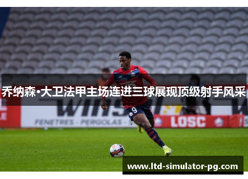 乔纳森·大卫法甲主场连进三球展现顶级射手风采