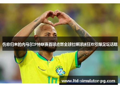 伤愈归来的内马尔沙特联赛首球点燃全球社媒球迷狂欢引爆足坛话题