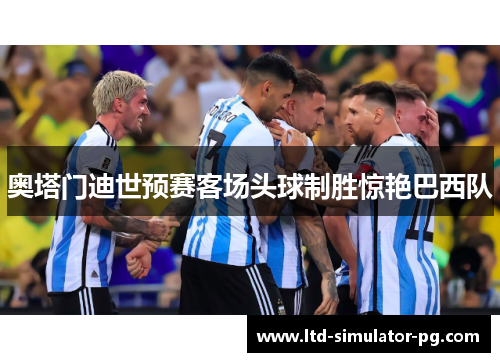 奥塔门迪世预赛客场头球制胜惊艳巴西队 奥塔门迪世预赛客场头球制胜惊艳巴西队