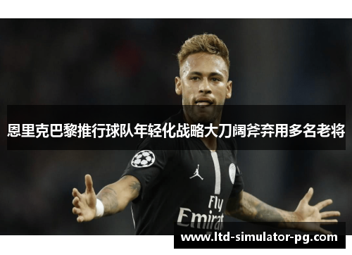 恩里克巴黎推行球队年轻化战略大刀阔斧弃用多名老将