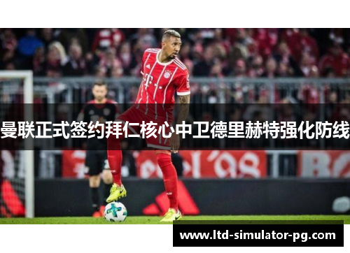 曼联正式签约拜仁核心中卫德里赫特强化防线 曼联正式签约拜仁核心中卫德里赫特强化防线
