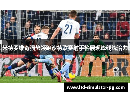 米特罗维奇强势领跑沙特联赛射手榜展现锋线统治力 米特罗维奇强势领跑沙特联赛射手榜展现锋线统治力