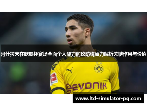 阿什拉夫在欧联杯赛场全面个人能力的攻防统治力解析关键作用与价值 阿什拉夫在欧联杯赛场全面个人能力的攻防统治力解析关键作用与价值
