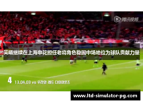 吴曦继续在上海申花担任老将角色稳固中场地位为球队贡献力量