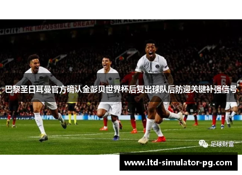 巴黎圣日耳曼官方确认金彭贝世界杯后复出球队后防迎关键补强信号