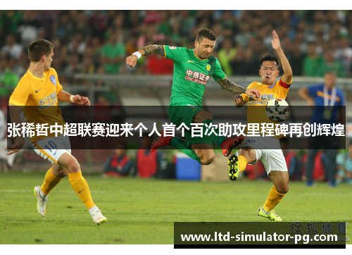 张稀哲中超联赛迎来个人首个百次助攻里程碑再创辉煌