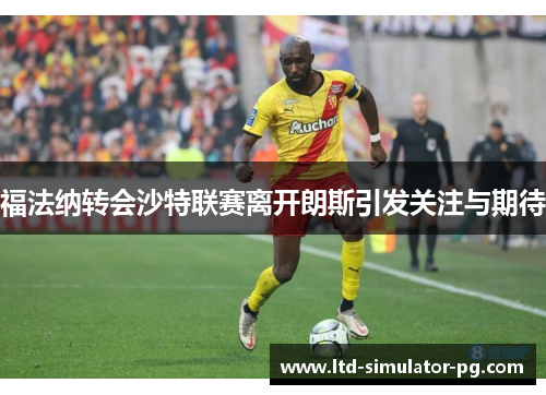 福法纳转会沙特联赛离开朗斯引发关注与期待