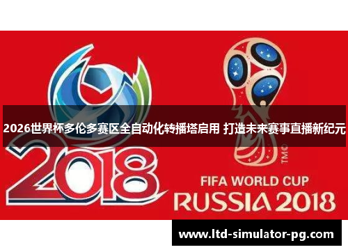 2026世界杯多伦多赛区全自动化转播塔启用 打造未来赛事直播新纪元 2026世界杯多伦多赛区全自动化转播塔启用 打造未来赛事直播新纪元