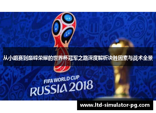 从小组赛到巅峰荣耀的世界杯冠军之路深度解析决胜因素与战术全景
