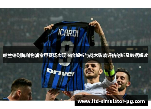 哈兰德对阵利物浦意甲赛场表现深度解析与战术影响评估剖析及数据解读