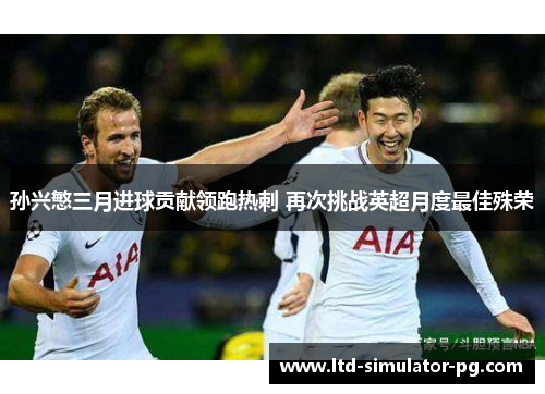 孙兴慜三月进球贡献领跑热刺 再次挑战英超月度最佳殊荣